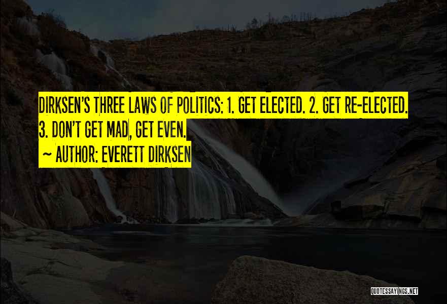 Everett Dirksen Quotes: Dirksen's Three Laws Of Politics: 1. Get Elected. 2. Get Re-elected. 3. Don't Get Mad, Get Even.