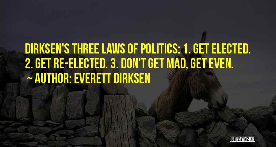 Everett Dirksen Quotes: Dirksen's Three Laws Of Politics: 1. Get Elected. 2. Get Re-elected. 3. Don't Get Mad, Get Even.
