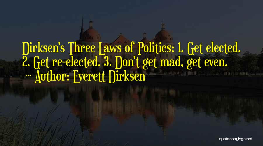 Everett Dirksen Quotes: Dirksen's Three Laws Of Politics: 1. Get Elected. 2. Get Re-elected. 3. Don't Get Mad, Get Even.