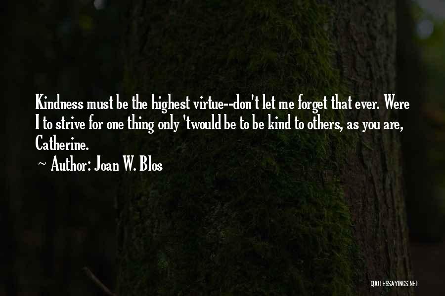 Joan W. Blos Quotes: Kindness Must Be The Highest Virtue--don't Let Me Forget That Ever. Were I To Strive For One Thing Only 'twould