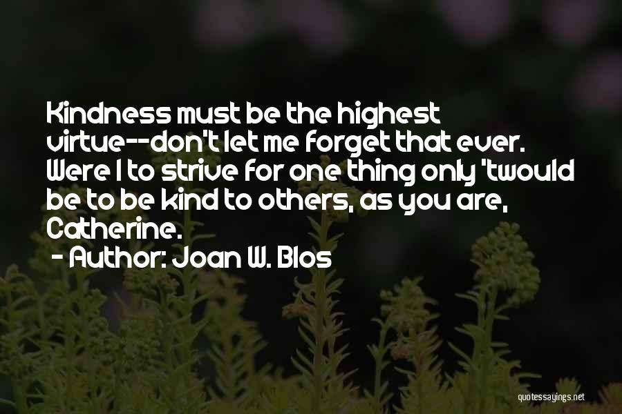 Joan W. Blos Quotes: Kindness Must Be The Highest Virtue--don't Let Me Forget That Ever. Were I To Strive For One Thing Only 'twould