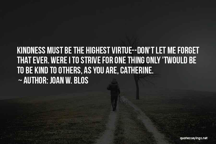 Joan W. Blos Quotes: Kindness Must Be The Highest Virtue--don't Let Me Forget That Ever. Were I To Strive For One Thing Only 'twould