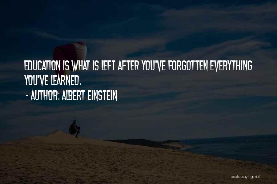 Albert Einstein Quotes: Education Is What Is Left After You've Forgotten Everything You've Learned.