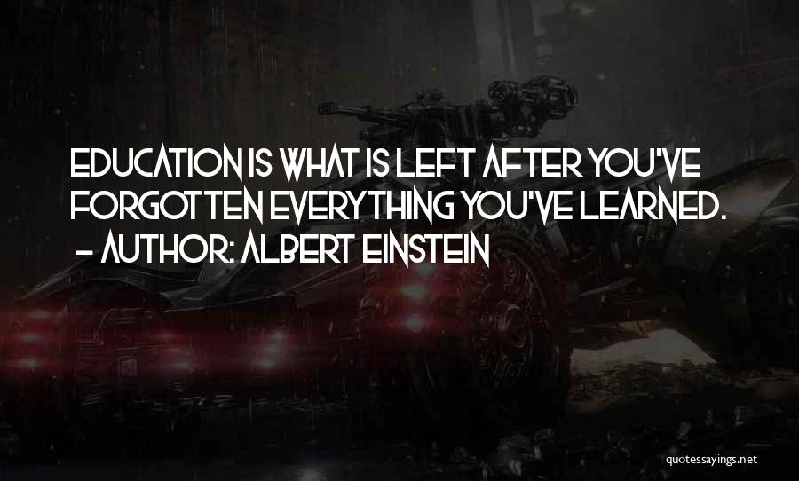 Albert Einstein Quotes: Education Is What Is Left After You've Forgotten Everything You've Learned.