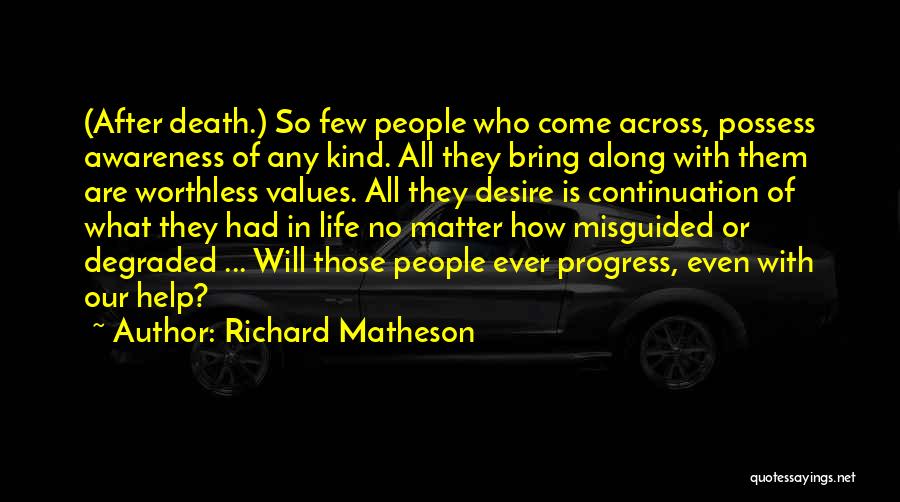 Richard Matheson Quotes: (after Death.) So Few People Who Come Across, Possess Awareness Of Any Kind. All They Bring Along With Them Are