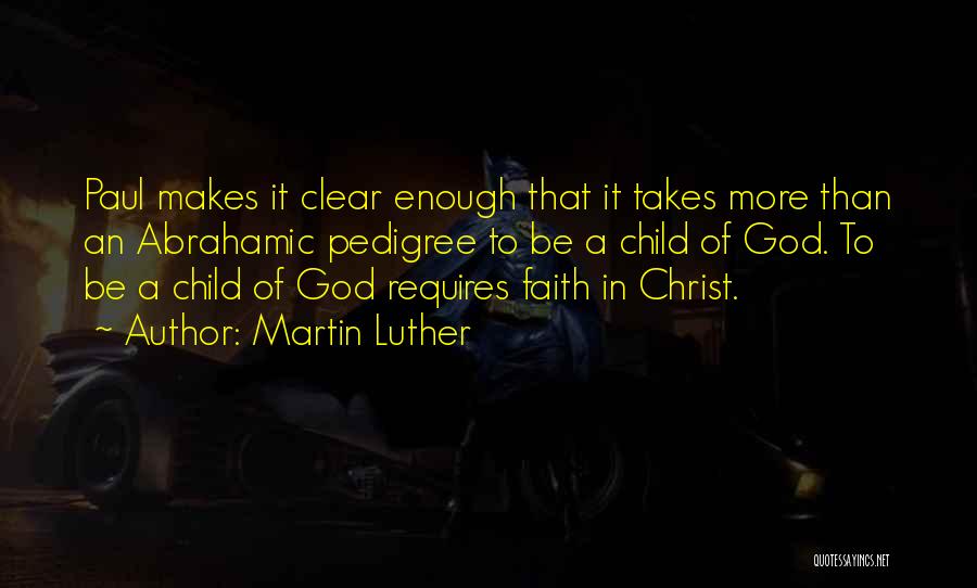 Martin Luther Quotes: Paul Makes It Clear Enough That It Takes More Than An Abrahamic Pedigree To Be A Child Of God. To