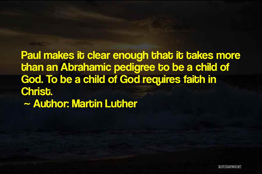 Martin Luther Quotes: Paul Makes It Clear Enough That It Takes More Than An Abrahamic Pedigree To Be A Child Of God. To