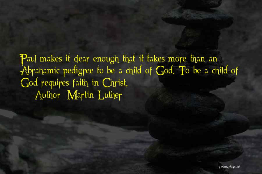 Martin Luther Quotes: Paul Makes It Clear Enough That It Takes More Than An Abrahamic Pedigree To Be A Child Of God. To