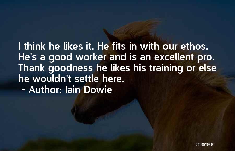 Iain Dowie Quotes: I Think He Likes It. He Fits In With Our Ethos. He's A Good Worker And Is An Excellent Pro.