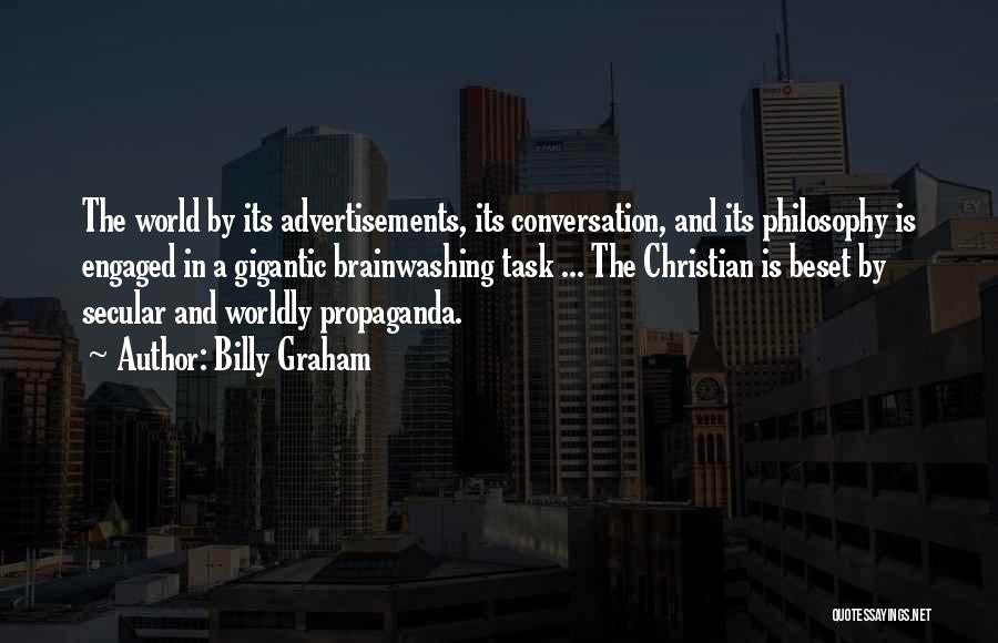 Billy Graham Quotes: The World By Its Advertisements, Its Conversation, And Its Philosophy Is Engaged In A Gigantic Brainwashing Task ... The Christian