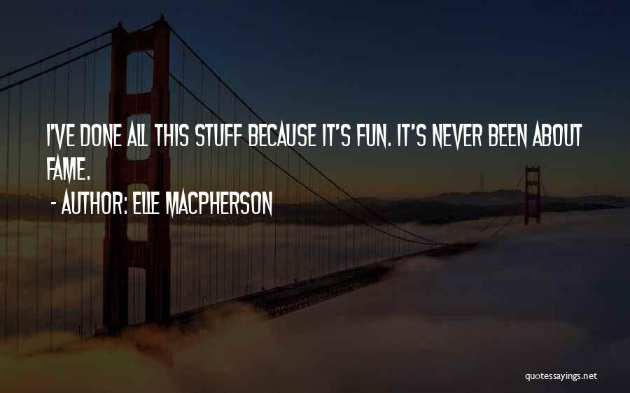 Elle Macpherson Quotes: I've Done All This Stuff Because It's Fun. It's Never Been About Fame.