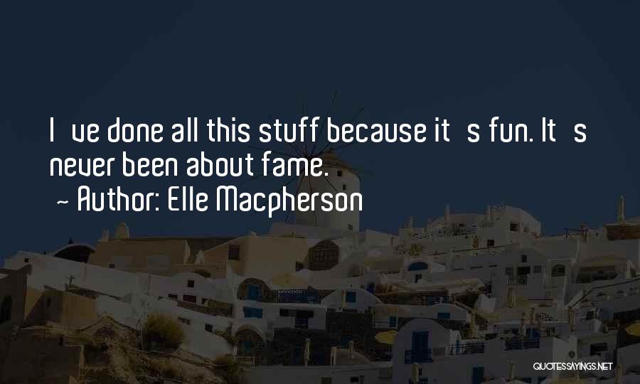 Elle Macpherson Quotes: I've Done All This Stuff Because It's Fun. It's Never Been About Fame.