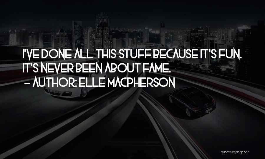 Elle Macpherson Quotes: I've Done All This Stuff Because It's Fun. It's Never Been About Fame.