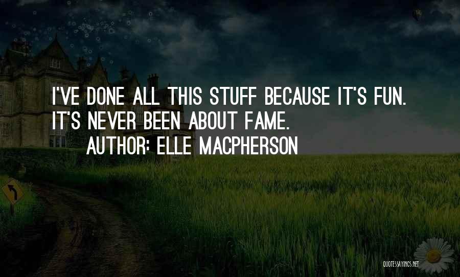 Elle Macpherson Quotes: I've Done All This Stuff Because It's Fun. It's Never Been About Fame.