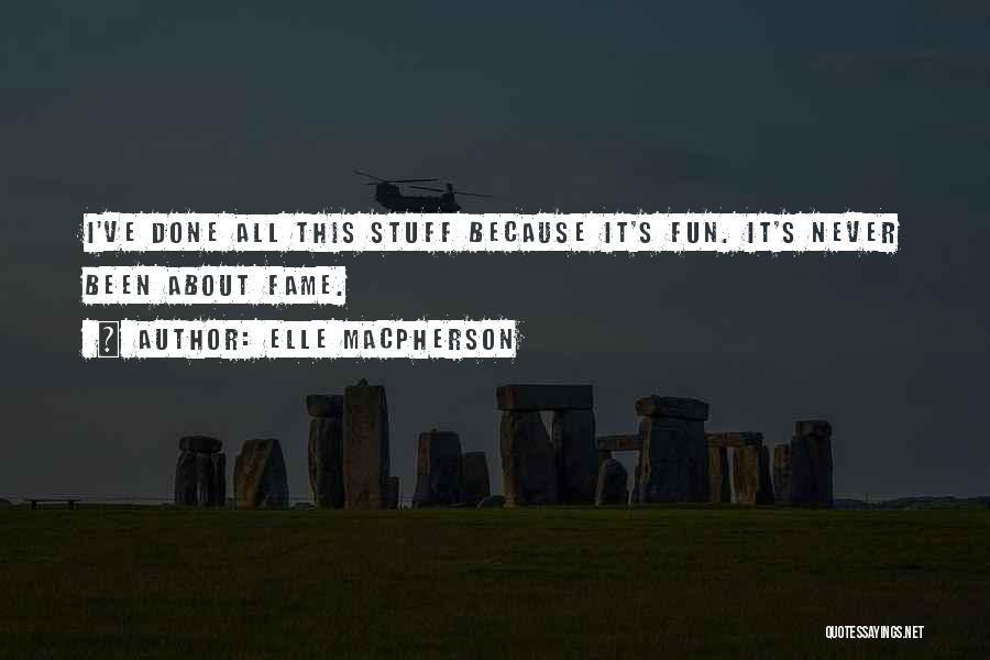 Elle Macpherson Quotes: I've Done All This Stuff Because It's Fun. It's Never Been About Fame.