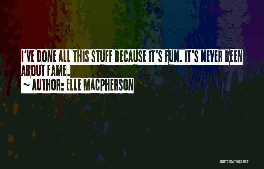 Elle Macpherson Quotes: I've Done All This Stuff Because It's Fun. It's Never Been About Fame.