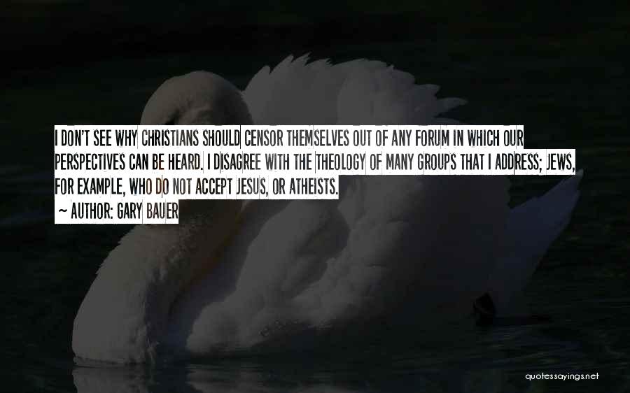 Gary Bauer Quotes: I Don't See Why Christians Should Censor Themselves Out Of Any Forum In Which Our Perspectives Can Be Heard. I