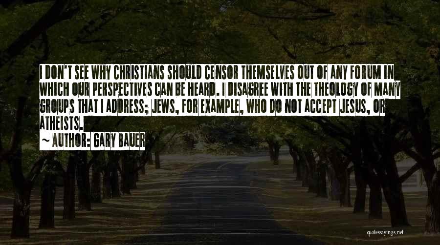 Gary Bauer Quotes: I Don't See Why Christians Should Censor Themselves Out Of Any Forum In Which Our Perspectives Can Be Heard. I