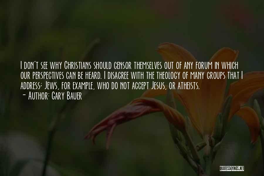 Gary Bauer Quotes: I Don't See Why Christians Should Censor Themselves Out Of Any Forum In Which Our Perspectives Can Be Heard. I