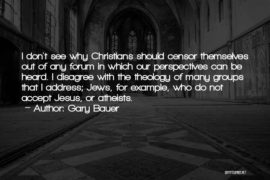 Gary Bauer Quotes: I Don't See Why Christians Should Censor Themselves Out Of Any Forum In Which Our Perspectives Can Be Heard. I