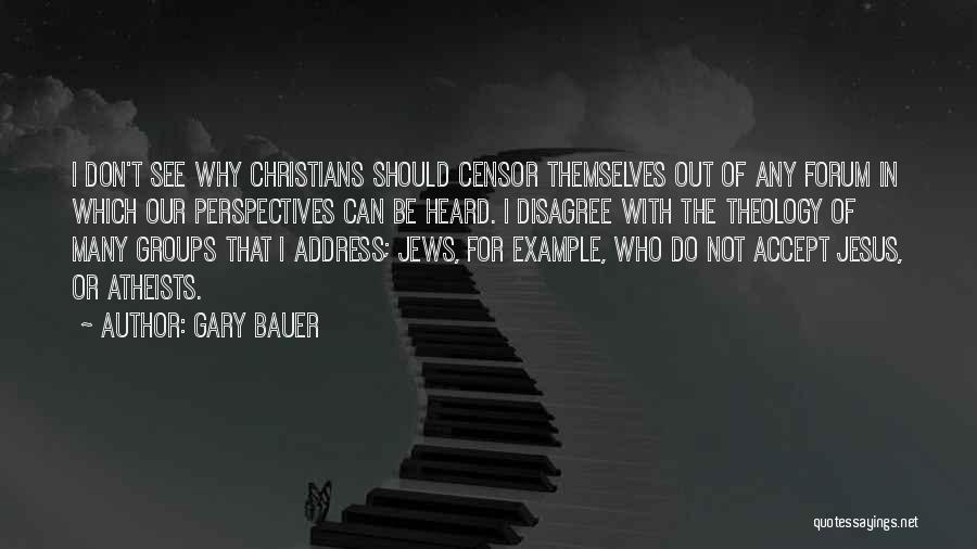 Gary Bauer Quotes: I Don't See Why Christians Should Censor Themselves Out Of Any Forum In Which Our Perspectives Can Be Heard. I