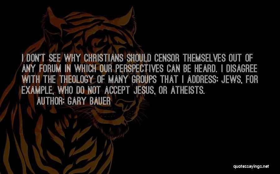 Gary Bauer Quotes: I Don't See Why Christians Should Censor Themselves Out Of Any Forum In Which Our Perspectives Can Be Heard. I