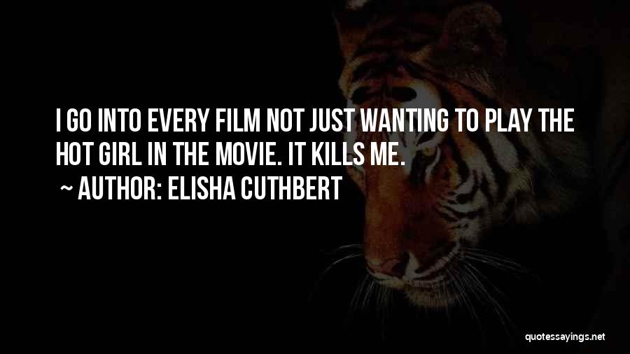 Elisha Cuthbert Quotes: I Go Into Every Film Not Just Wanting To Play The Hot Girl In The Movie. It Kills Me.