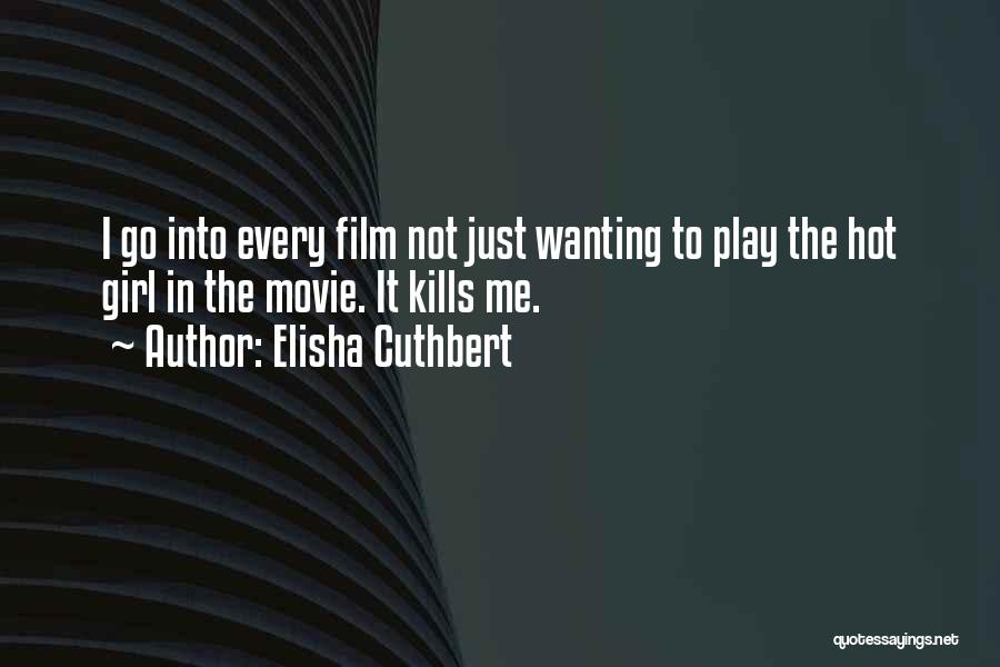 Elisha Cuthbert Quotes: I Go Into Every Film Not Just Wanting To Play The Hot Girl In The Movie. It Kills Me.