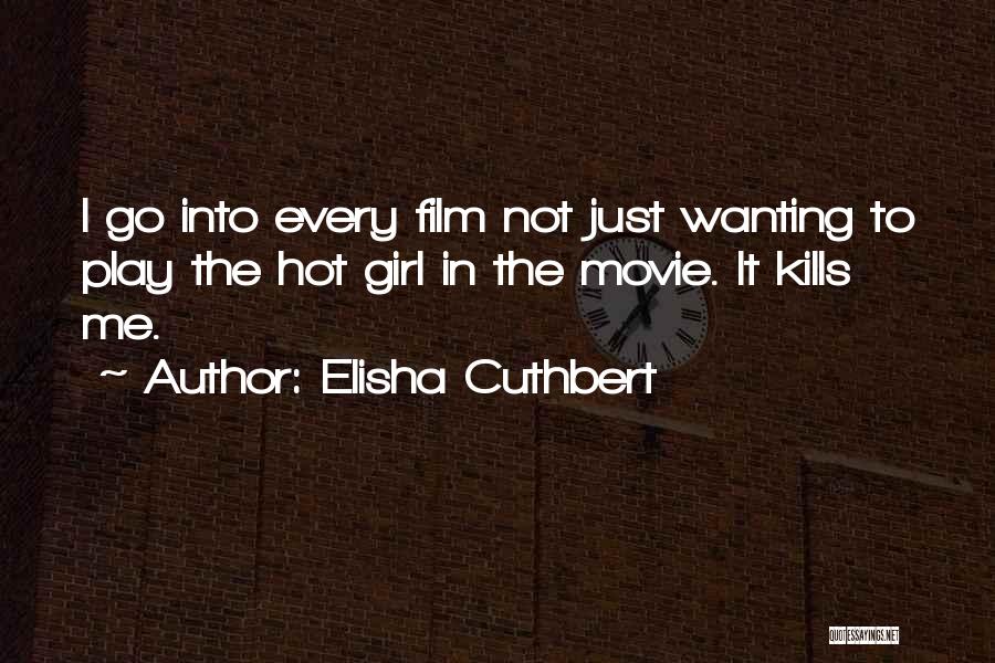 Elisha Cuthbert Quotes: I Go Into Every Film Not Just Wanting To Play The Hot Girl In The Movie. It Kills Me.