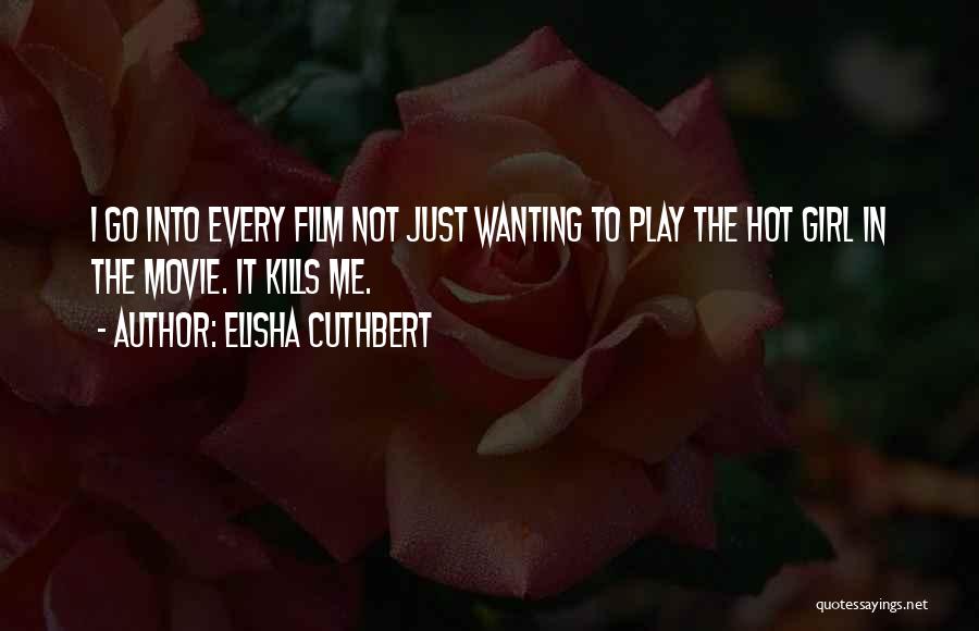 Elisha Cuthbert Quotes: I Go Into Every Film Not Just Wanting To Play The Hot Girl In The Movie. It Kills Me.