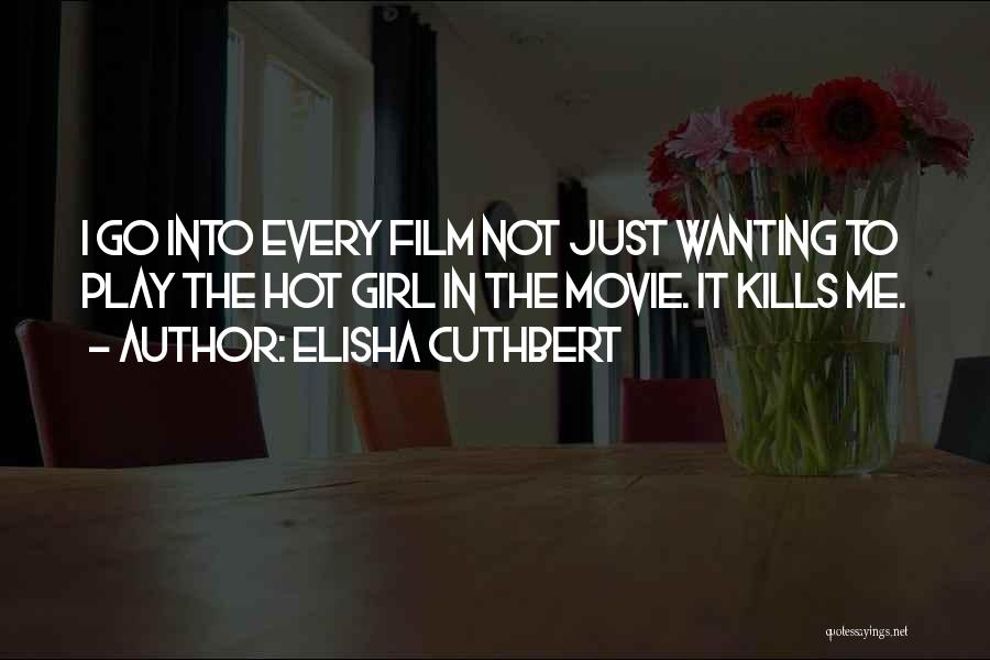 Elisha Cuthbert Quotes: I Go Into Every Film Not Just Wanting To Play The Hot Girl In The Movie. It Kills Me.