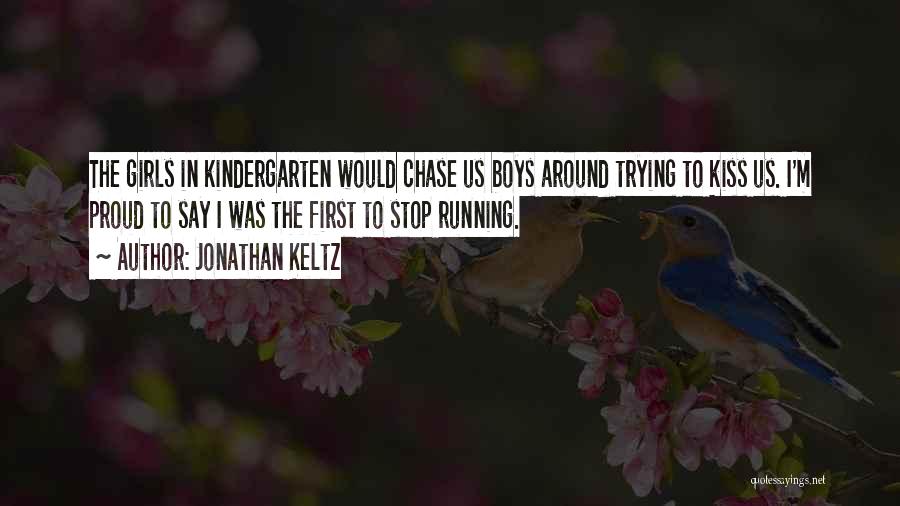 Jonathan Keltz Quotes: The Girls In Kindergarten Would Chase Us Boys Around Trying To Kiss Us. I'm Proud To Say I Was The