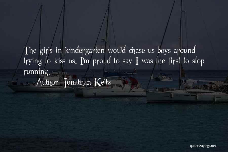 Jonathan Keltz Quotes: The Girls In Kindergarten Would Chase Us Boys Around Trying To Kiss Us. I'm Proud To Say I Was The