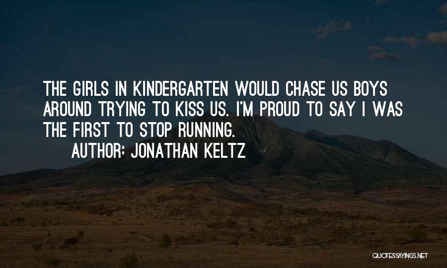 Jonathan Keltz Quotes: The Girls In Kindergarten Would Chase Us Boys Around Trying To Kiss Us. I'm Proud To Say I Was The