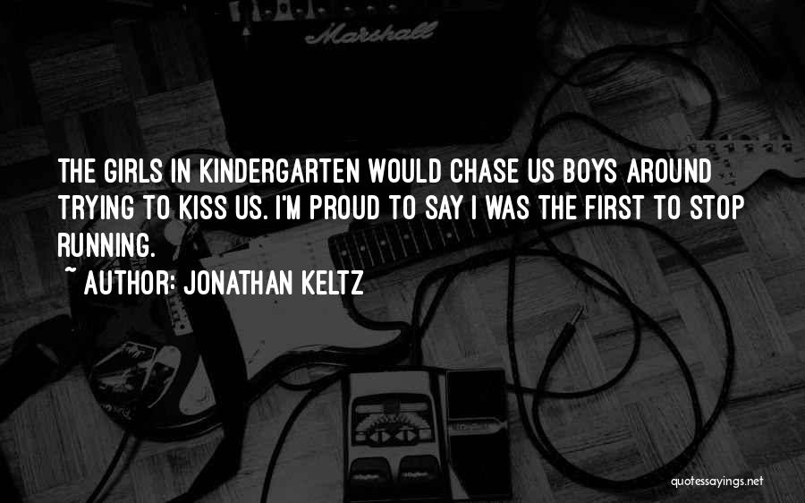 Jonathan Keltz Quotes: The Girls In Kindergarten Would Chase Us Boys Around Trying To Kiss Us. I'm Proud To Say I Was The