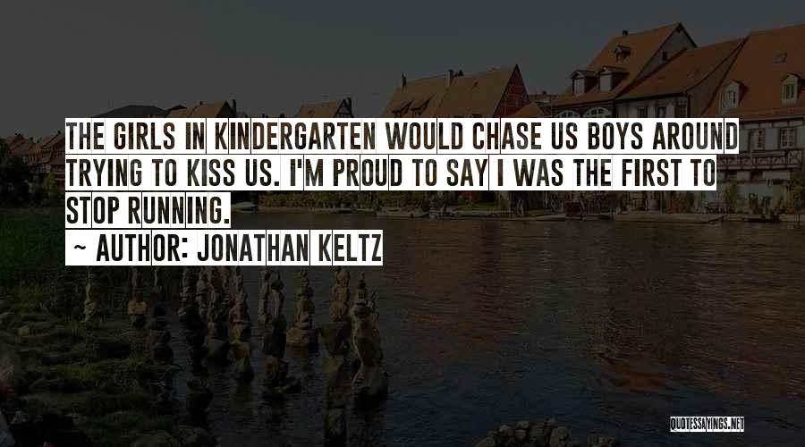 Jonathan Keltz Quotes: The Girls In Kindergarten Would Chase Us Boys Around Trying To Kiss Us. I'm Proud To Say I Was The
