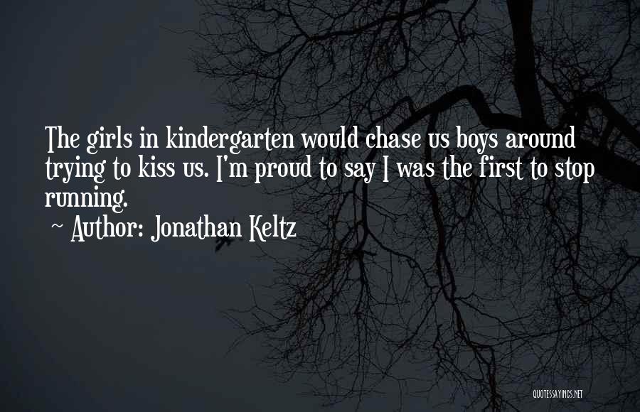 Jonathan Keltz Quotes: The Girls In Kindergarten Would Chase Us Boys Around Trying To Kiss Us. I'm Proud To Say I Was The