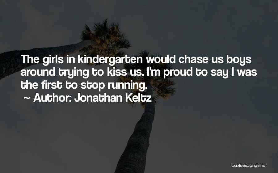Jonathan Keltz Quotes: The Girls In Kindergarten Would Chase Us Boys Around Trying To Kiss Us. I'm Proud To Say I Was The