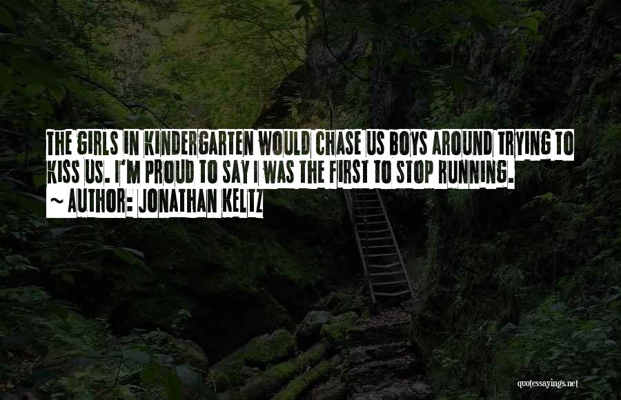 Jonathan Keltz Quotes: The Girls In Kindergarten Would Chase Us Boys Around Trying To Kiss Us. I'm Proud To Say I Was The