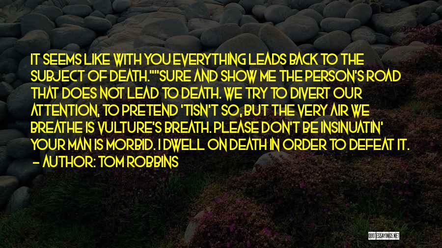 Tom Robbins Quotes: It Seems Like With You Everything Leads Back To The Subject Of Death.sure And Show Me The Person's Road That