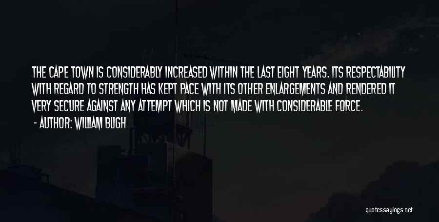 William Bligh Quotes: The Cape Town Is Considerably Increased Within The Last Eight Years. Its Respectability With Regard To Strength Has Kept Pace