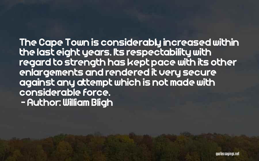 William Bligh Quotes: The Cape Town Is Considerably Increased Within The Last Eight Years. Its Respectability With Regard To Strength Has Kept Pace