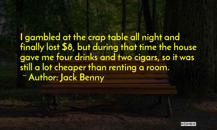 Jack Benny Quotes: I Gambled At The Crap Table All Night And Finally Lost $8, But During That Time The House Gave Me