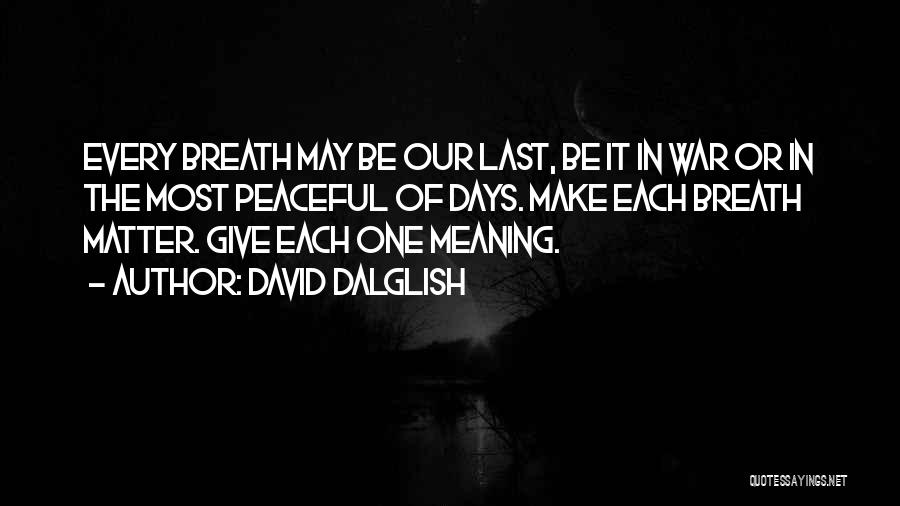 David Dalglish Quotes: Every Breath May Be Our Last, Be It In War Or In The Most Peaceful Of Days. Make Each Breath