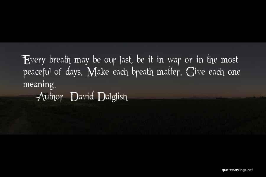 David Dalglish Quotes: Every Breath May Be Our Last, Be It In War Or In The Most Peaceful Of Days. Make Each Breath