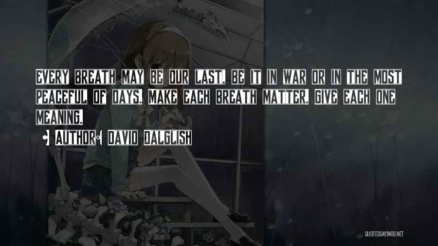 David Dalglish Quotes: Every Breath May Be Our Last, Be It In War Or In The Most Peaceful Of Days. Make Each Breath