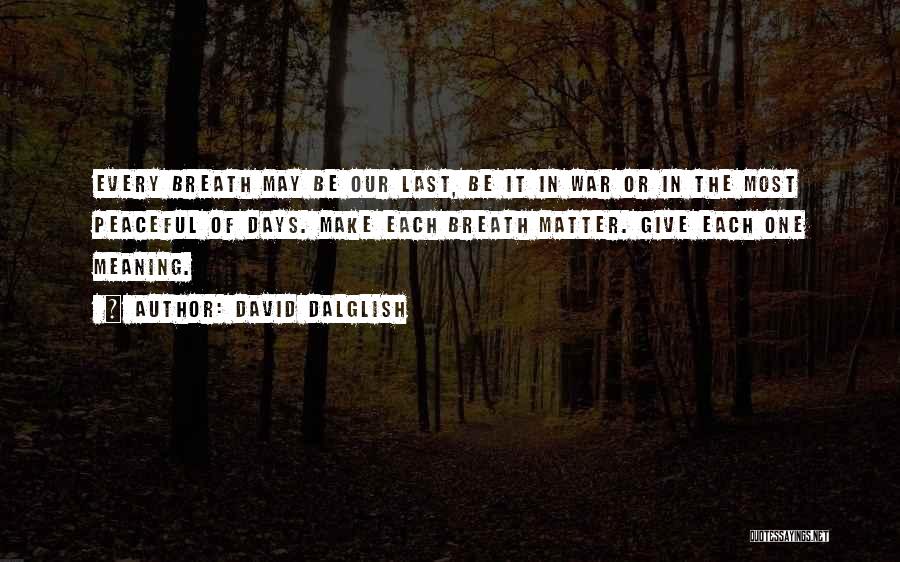 David Dalglish Quotes: Every Breath May Be Our Last, Be It In War Or In The Most Peaceful Of Days. Make Each Breath