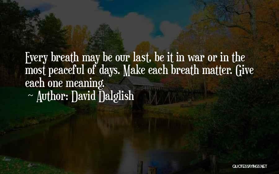 David Dalglish Quotes: Every Breath May Be Our Last, Be It In War Or In The Most Peaceful Of Days. Make Each Breath