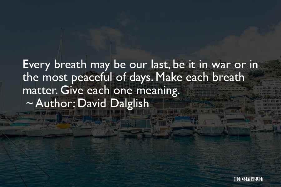 David Dalglish Quotes: Every Breath May Be Our Last, Be It In War Or In The Most Peaceful Of Days. Make Each Breath