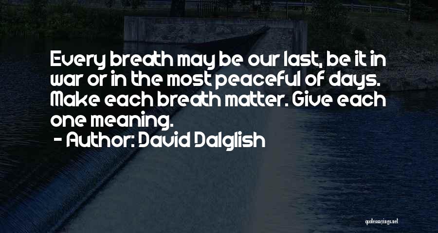 David Dalglish Quotes: Every Breath May Be Our Last, Be It In War Or In The Most Peaceful Of Days. Make Each Breath